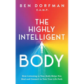 The Highly Intelligent Body: How Listening to Your Body Helps You Heal and Connect to Your True Life Path