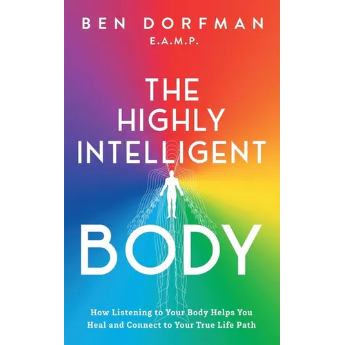 The Highly Intelligent Body: How Listening to Your Body Helps You Heal and Connect to Your True Life Path