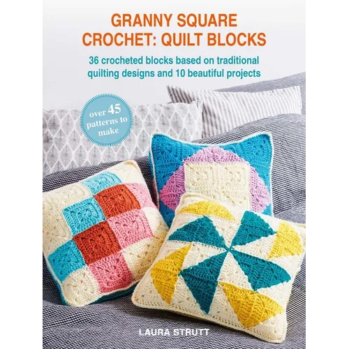 Granny Square Crochet: Quilt Blocks: 36 Crocheted Blocks Based on Traditional Quilting Designs and 10 Beautiful Projects