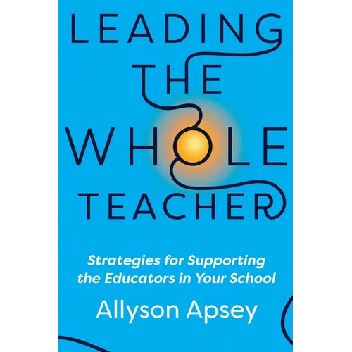 Leading the Whole Teacher: Strategies for Supporting the Educators in Your School