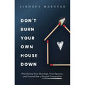 Don't Burn Your Own House Down: Prioritizing Your Marriage, Your Spouse, and Yourself for a Deeper Connection