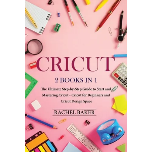 Cricut: 2 books in 1: The Ultimate Step-by-Step Guide to Start and Mastering Cricut - Cricut for Beginners and Cricut Design Space