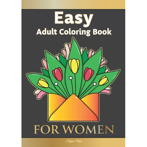 Easy Adult Coloring Book FOR WOMEN: The Perfect Companion For Seniors, Beginners & Anyone Who Enjoys Easy Coloring