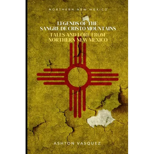 Legends of the Sangre de Cristo Mountains: Tales and Lore from Northern New Mexico