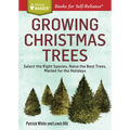 Growing Christmas Trees: Select the Right Species, Raise the Best Trees, Market for the Holidays
