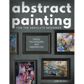 Abstract Painting for the Absolute Beginner: Tools, Techniques, and Inspiration