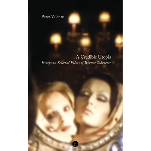 A Credible Utopia: Essays on Selected Films of Werner Schroeter