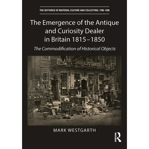 The Emergence of the Antique and Curiosity Dealer in Britain 1815-1850: The Commodification of Historical Objects