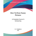 How To Draw Funny Pictures: A Complete Course In Cartooning