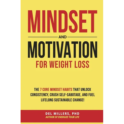 Mindset and Motivation for Weight Loss: The 7 Core Mindset Habits That Unlock Consistency, Crush Self-Sabotage, and Fuel Lifelong Sustainable Change!
