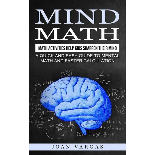 Mind Math: Math Activities Help Kids Sharpen Their Mind (A Quick and Easy Guide to Mental Math and Faster Calculation)