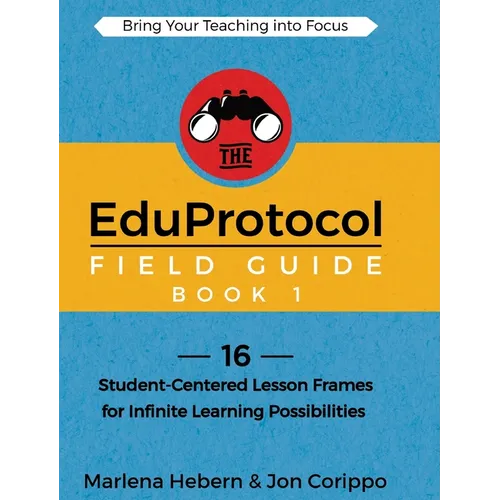 The EduProtocol Field Guide Book 1: 16 Student-Centered Lesson Frames for Infinite Learning Possibilities