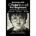 Drawing with Charcoal For Beginners: Step By Step Guide to Drawing Landscapes - Portraits - Animals