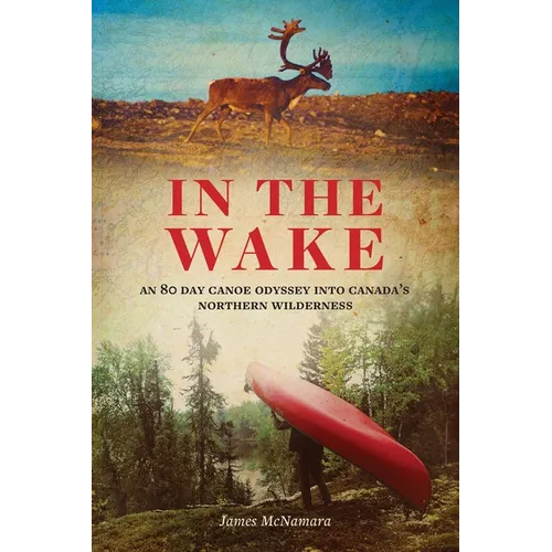 In the Wake: An 80 Day Canoe Odyssey Into Canada's Northern Wilderness