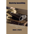 Mastering Gunsmithing: A Comprehensive Guide to Firearm Maintenance, Customization, and Repairs for Beginners and Experts