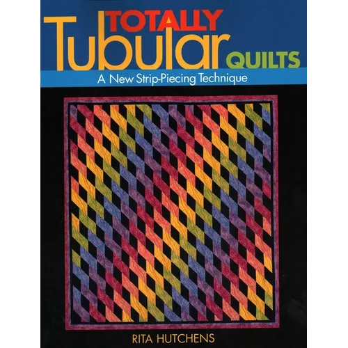 Totally Tubular Quilts: A New Strip-Piecing Technique