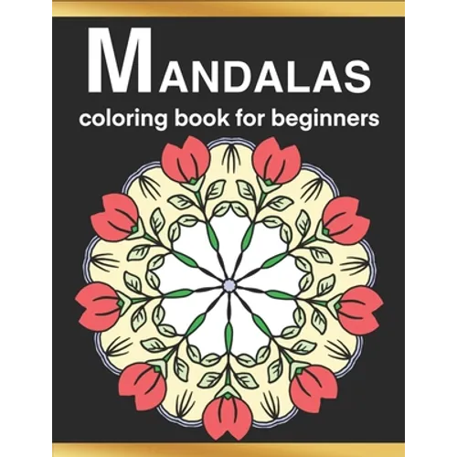 Mandalas Coloring Book for Beginners: Simple, Fun, Easy and Less Complex Mandala Patterns to Color for Seniors, Adults, and Kids