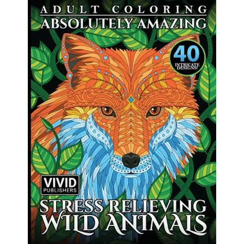 Adult Coloring: Absolutely Amazing, Stress Relieving, Wild Animals