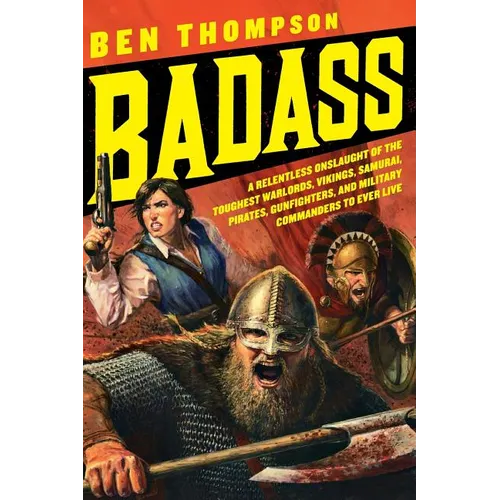 Badass: A Relentless Onslaught of the Toughest Warlords, Vikings, Samurai, Pirates, Gunfighters, and Military Commanders to Ev
