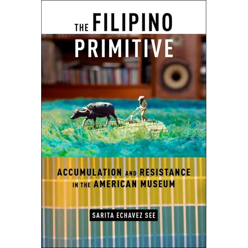 The Filipino Primitive: Accumulation and Resistance in the American Museum