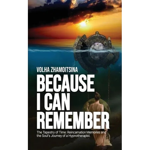 Because I Can Remember: The Tapestry of Time: Reincarnation Memories and the Soul's Journey of a Hypnotherapist