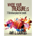 Where Your Treasure Is: 7 Christian Plays For Youth