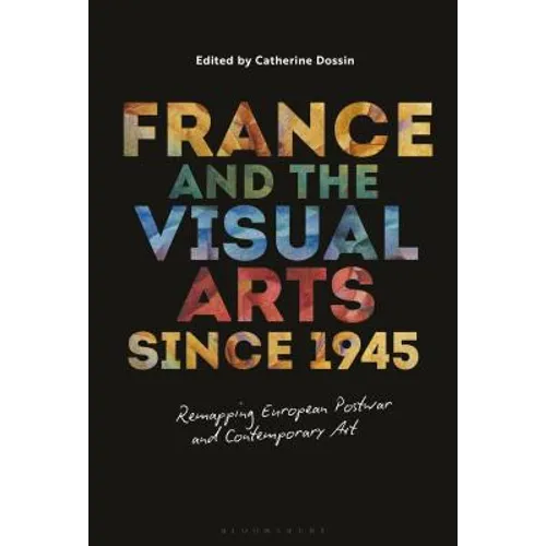 France and the Visual Arts Since 1945: Remapping European Postwar and Contemporary Art