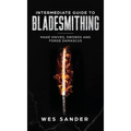 Intermediate Guide to Bladesmithing: Make Knives, Swords, and Forge Damascus