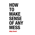 How to Make Sense of Any Mess: Information Architecture for Everybody