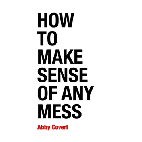 How to Make Sense of Any Mess: Information Architecture for Everybody