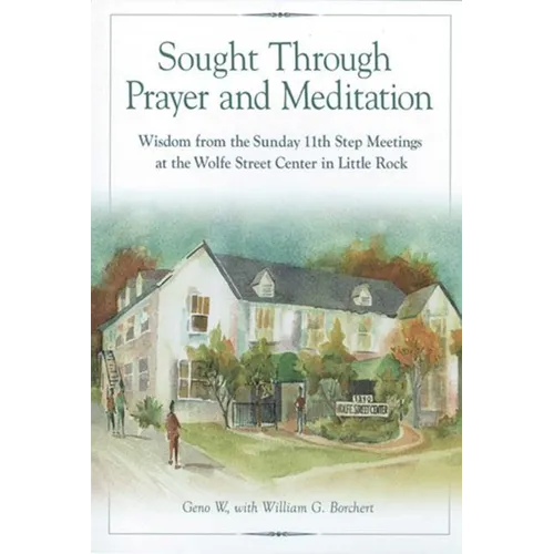 Sought Through Prayer and Meditation: Wisdom from the Sunday 11th Step Meetings at the Wolfe Street Center in Little Rock