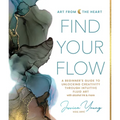 Find Your Flow: A Beginner's Guide to Unlocking Creativity Through Intuitive Fluid Art with Alcohol Ink & More