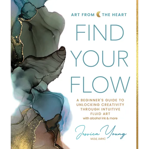 Find Your Flow: A Beginner's Guide to Unlocking Creativity Through Intuitive Fluid Art with Alcohol Ink & More
