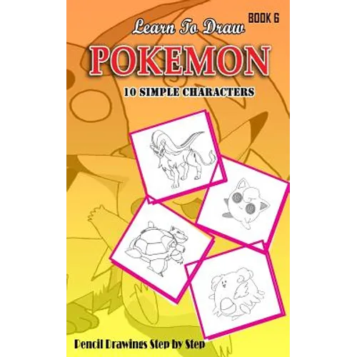 Learn To Draw Pokemon - 10 Simple Characters: Pencil Drawing Step By Step Book 6: Pencil Drawing Ideas for Absolute Beginners