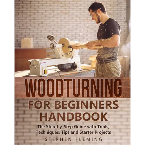 Woodturning for Beginners Handbook: The Step-by-Step Guide with Tools, Techniques, Tips and Starter Projects