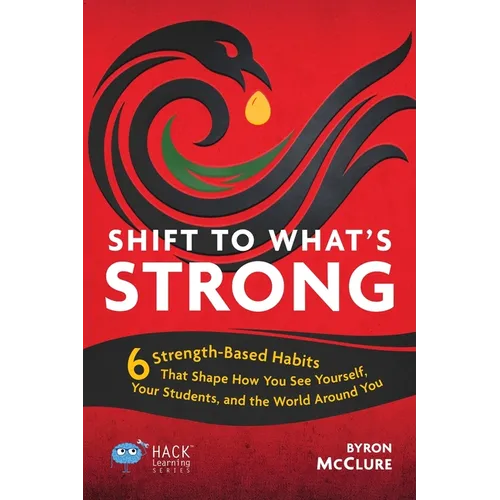 Shift to What's Strong: 6 Strength-Based Habits that Shape How You See Yourself, Your Students, and the World Around You