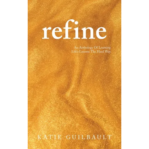 Refine: An Anthology Of Learning Life's Lessons The Hard Way