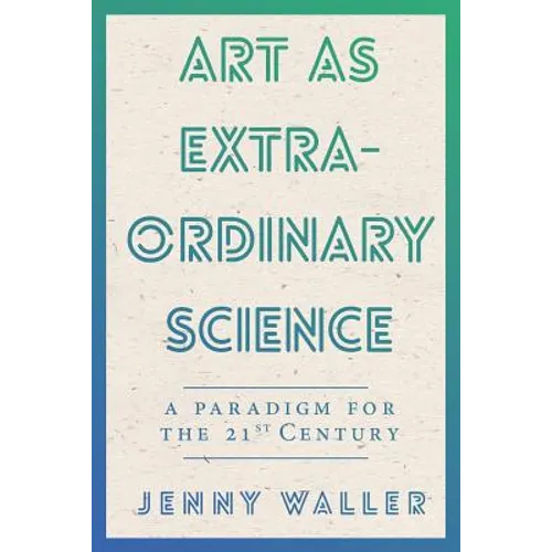 Art As Extraordinary Science: A paradigm for the 21st Century