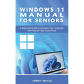 Windows 11 Manual For Seniors: A Beginners Guide to Navigate Your Computer with Step-by-Step Instructions