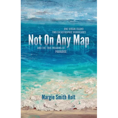 Not On Any Map: One Virgin Island, Two Catastrophic Hurricanes, and the True Meaning of Paradise