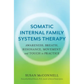 Somatic Internal Family Systems Therapy: Awareness, Breath, Resonance, Movement, and Touch in Practice--Endorsed by Top Experts in Therapeutic Healing