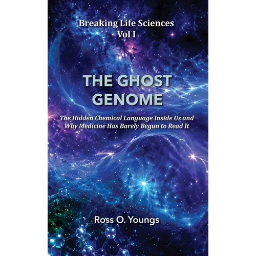 Breaking Life Sciences Vol I: THE GHOST GENOME The Hidden Chemical Language Inside Us - and Why Medicine Has Barely Begun to Read It