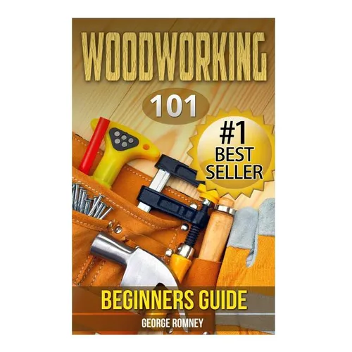 Woodworking: 101 Beginners Guide (The Definitive guide for what need to know to start your projects today)