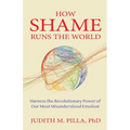 How Shame Runs the World: Harness the Revolutionary Power of Our Most Misunderstood Emotion