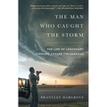 The Man Who Caught the Storm: The Life of Legendary Tornado Chaser Tim Samaras