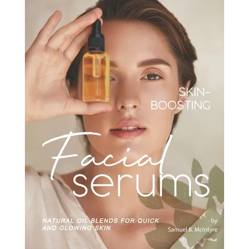 Skin-Boosting Facial Serums: Natural Oil Blends for Quick and Glowing Skin