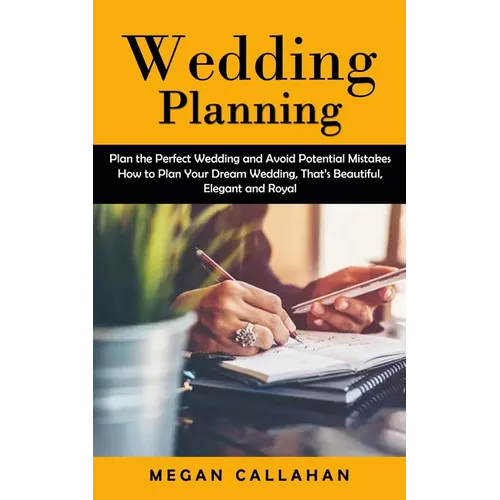 Wedding Planning: Plan the Perfect Wedding and Avoid Potential Mistakes (How to Plan Your Dream Wedding, That's Beautiful, Elegant and Royal)