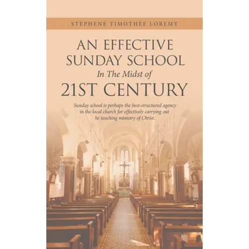 An Effective Sunday School in the Midst of 21St Century: Sunday School Is Perhaps the Best-Structured Agency in the Local Church for Effectively Carry