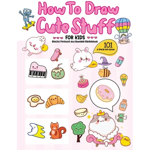How To Draw 101 Cute Stuff For Kids: A Step-by-Step Guide to Drawing Fun and Adorable Characters! (A Special Gift Edition)