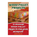 Wood Pallet Projects: 10 Modern Wood Pallet Projects For Your Bedroom